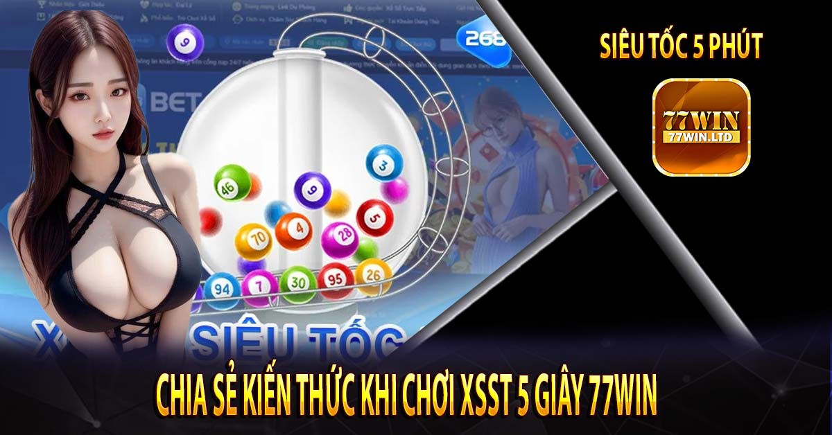 Chia Sẻ Kiến Thức Khi Chơi XSST 5 Giây 77win