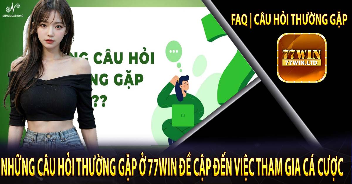 Những câu hỏi thường gặp ở 77win đề cập đến việc tham gia cá cược