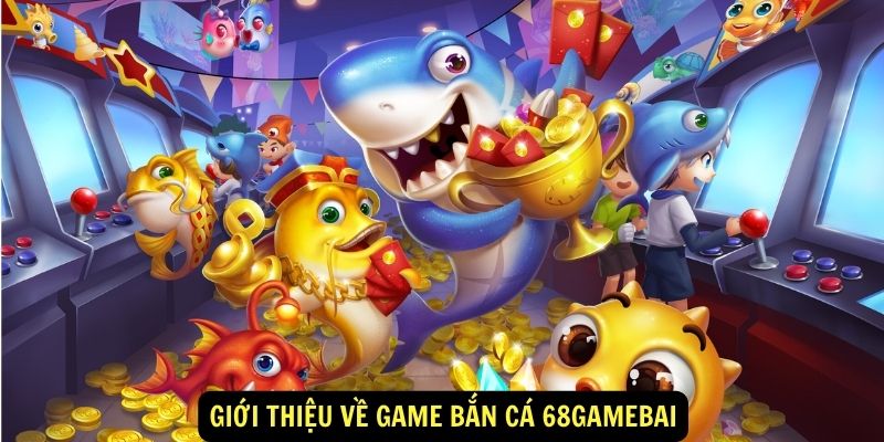 Giới thiệu về game bắn cá 68gamebai